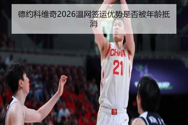 德约科维奇2026温网签运优势是否被年龄抵消